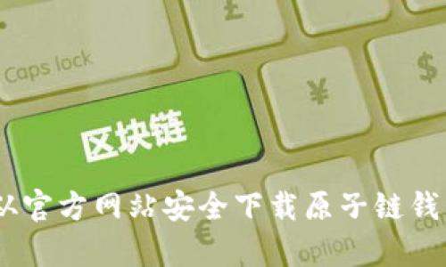 如何从官方网站安全下载原子链钱包App