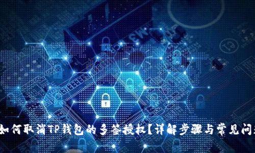  如何取消TP钱包的多签授权？详解步骤与常见问题