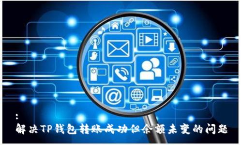:
解决TP钱包转账成功但余额未变的问题