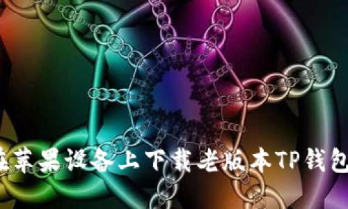 如何在苹果设备上下载老版本TP钱包官网？