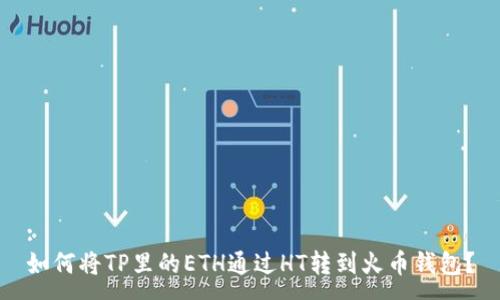 :
如何将TP里的ETH通过HT转到火币钱包？