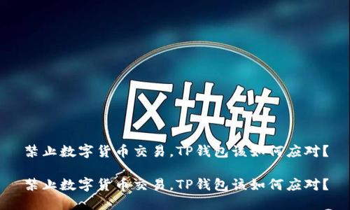 禁止数字货币交易，TP钱包该如何应对？

禁止数字货币交易，TP钱包该如何应对？