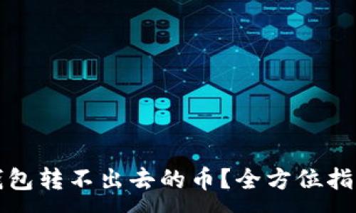 :
如何解决TP钱包转不出去的币？全方位指南与找回方案