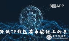 如何降低TP钱包在币安链上的手续费？