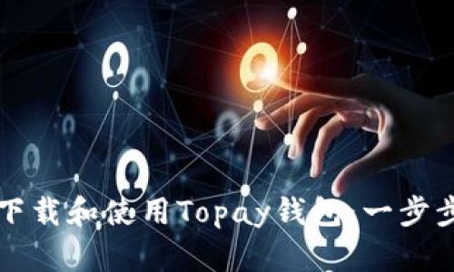如何下载和使用Topay钱包：一步步指南