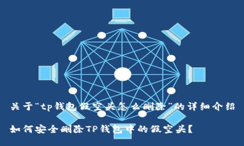 关于“tp钱包假空头怎么删除”的详细介绍

如何安全删除TP钱包中的假空头？
