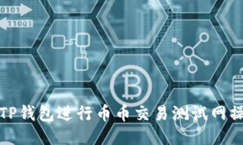 如何使用TP钱包进行币币交易测试网操作与技巧