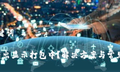 思考和关键词

 TP钱包转出显示打包中？解决方案与常见问题解析